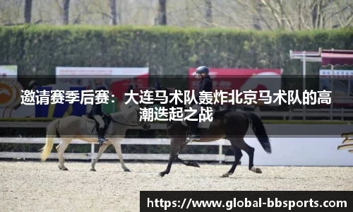 邀请赛季后赛：大连马术队轰炸北京马术队的高潮迭起之战
