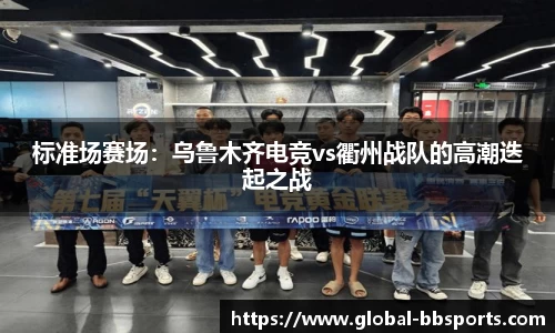 标准场赛场：乌鲁木齐电竞vs衢州战队的高潮迭起之战