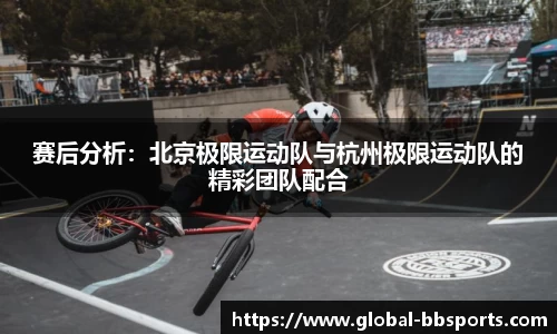 赛后分析：北京极限运动队与杭州极限运动队的精彩团队配合