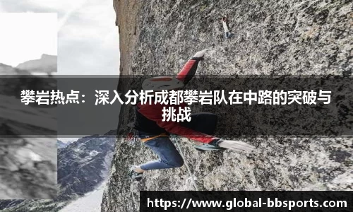 攀岩热点：深入分析成都攀岩队在中路的突破与挑战