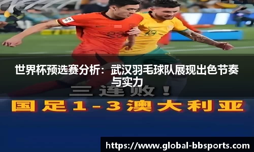 世界杯预选赛分析：武汉羽毛球队展现出色节奏与实力