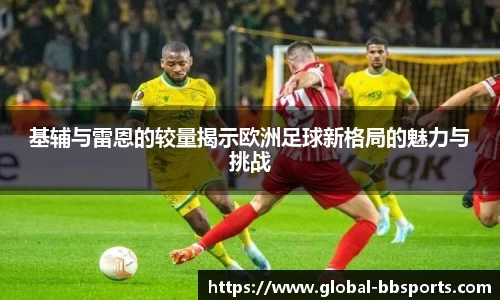 基辅与雷恩的较量揭示欧洲足球新格局的魅力与挑战
